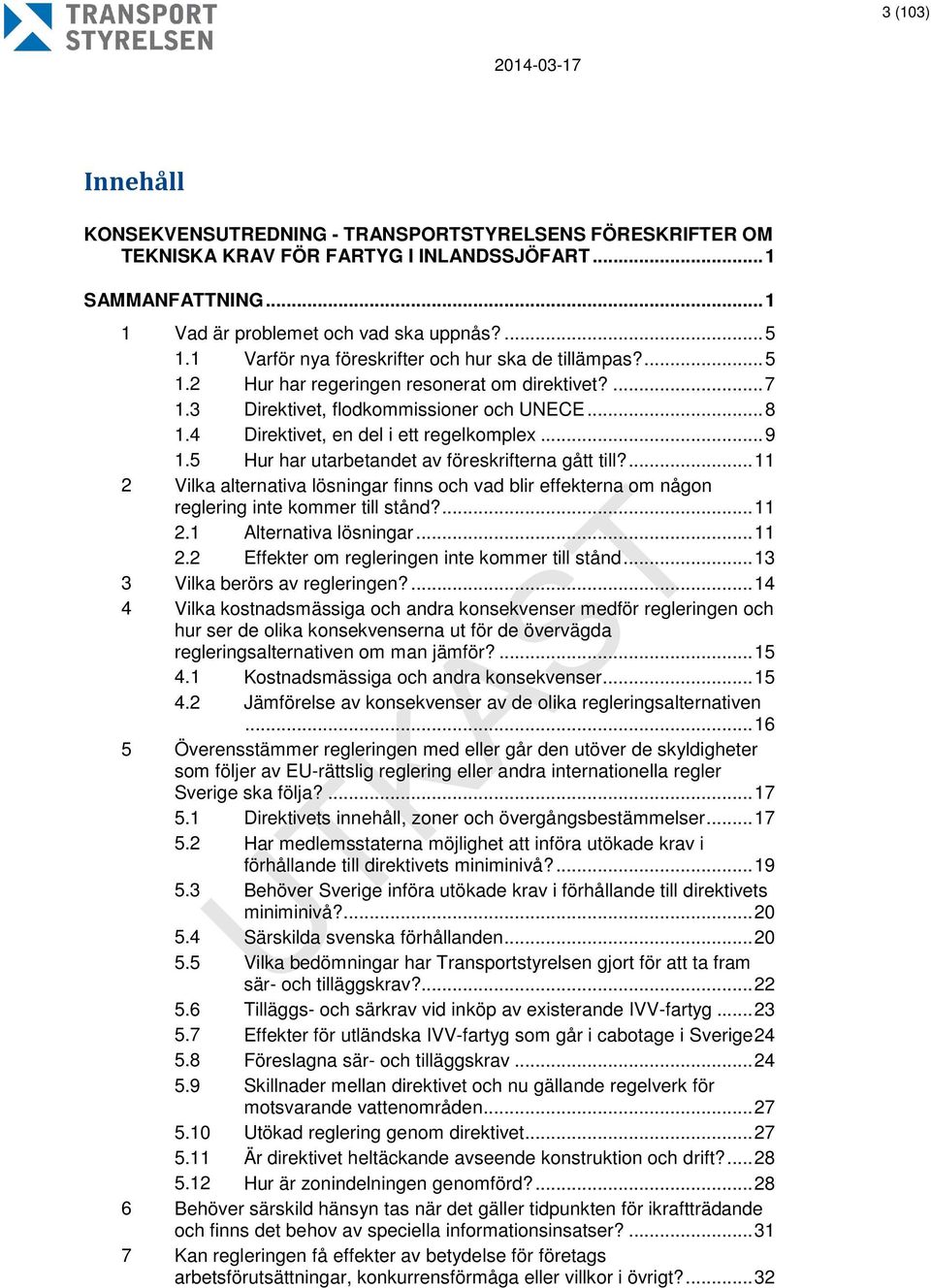 .. 9 1.5 Hur har utarbetandet av föreskrifterna gått till?... 11 2 Vilka alternativa lösningar finns och vad blir effekterna om någon reglering inte kommer till stånd?... 11 2.1 Alternativa lösningar.