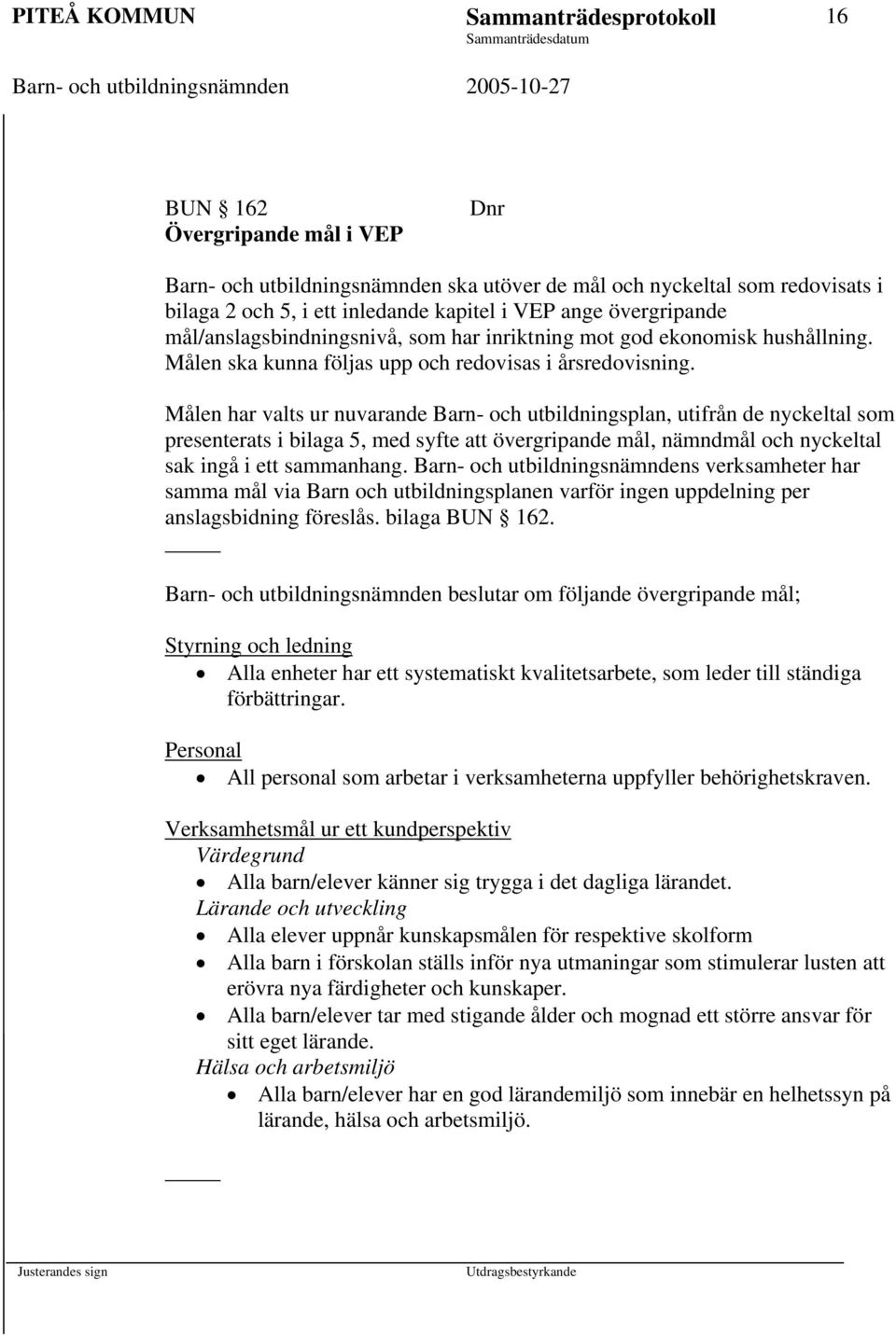 Målen har valts ur nuvarande Barn- och utbildningsplan, utifrån de nyckeltal som presenterats i bilaga 5, med syfte att övergripande mål, nämndmål och nyckeltal sak ingå i ett sammanhang.