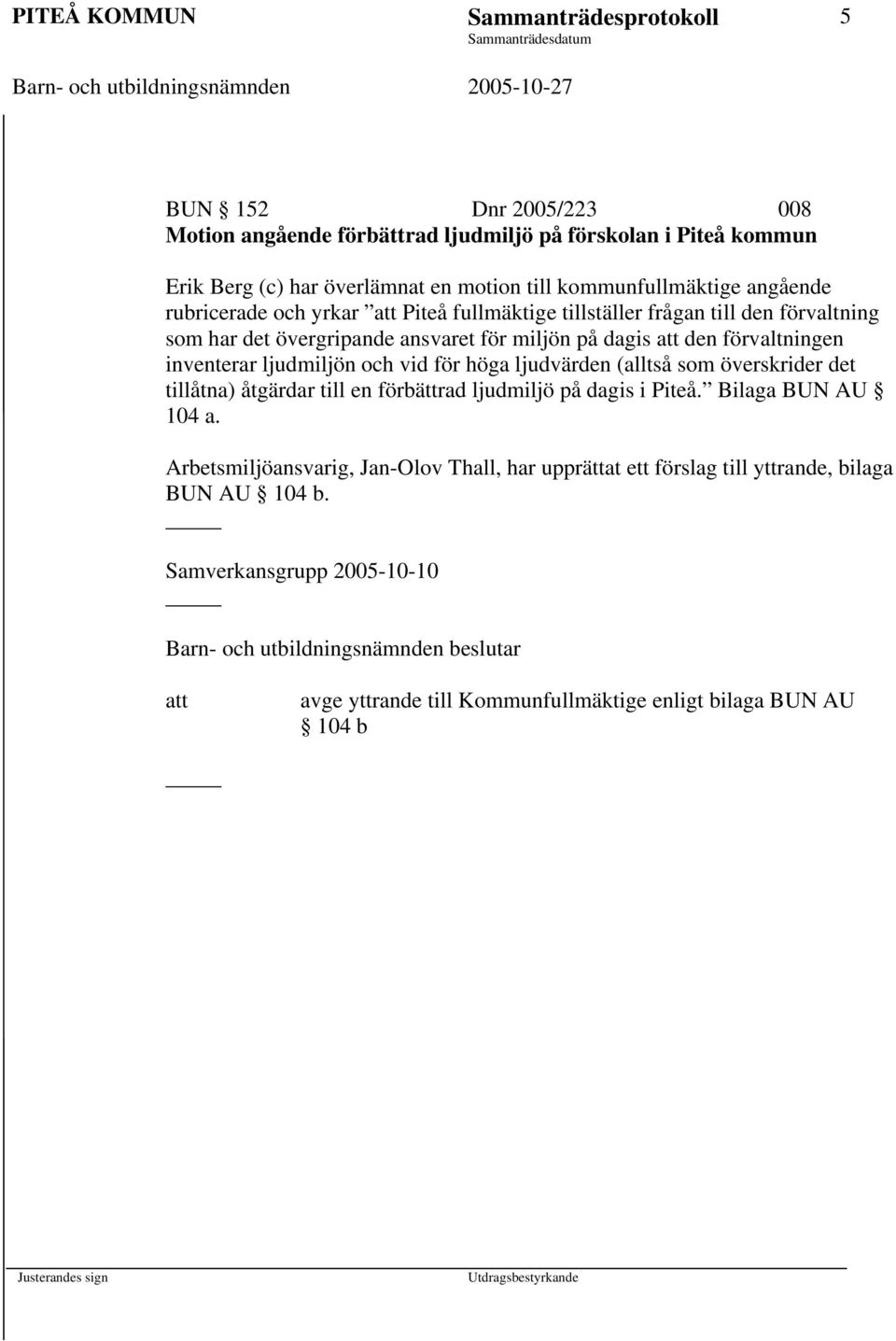 ljudmiljön och vid för höga ljudvärden (alltså som överskrider det tillåtna) åtgärdar till en förbättrad ljudmiljö på dagis i Piteå. Bilaga BUN AU 104 a.