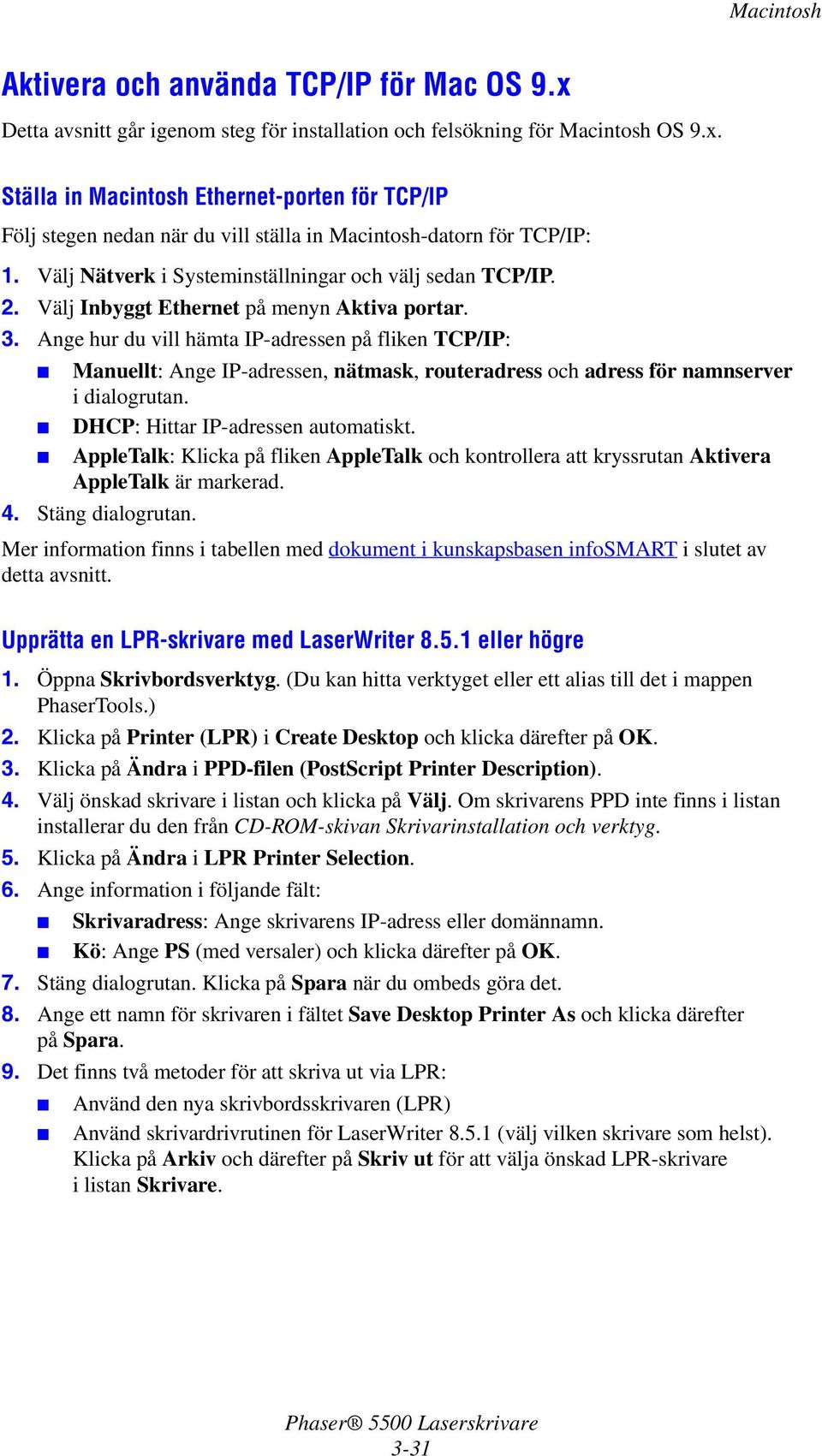 Ange hur du vill hämta IP-adressen på fliken TCP/IP: Manuellt: Ange IP-adressen, nätmask, routeradress och adress för namnserver i dialogrutan. DHCP: Hittar IP-adressen automatiskt.