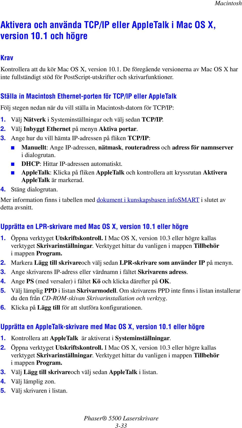 Välj Inbyggt Ethernet på menyn Aktiva portar. 3. Ange hur du vill hämta IP-adressen på fliken TCP/IP: Manuellt: Ange IP-adressen, nätmask, routeradress och adress för namnserver i dialogrutan.