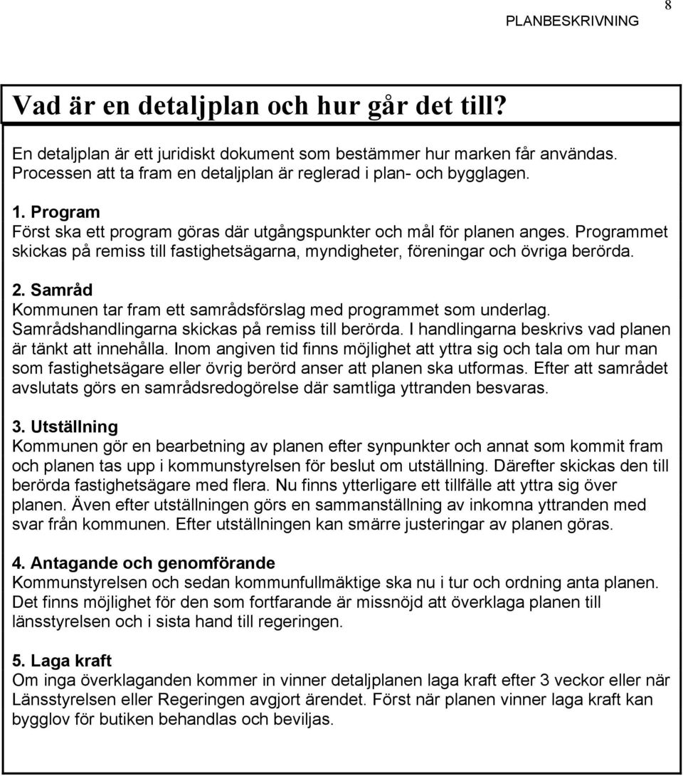 Samråd Kommunen tar fram ett samrådsförslag med programmet som underlag. Samrådshandlingarna skickas på remiss till berörda. I handlingarna beskrivs vad planen är tänkt att innehålla.