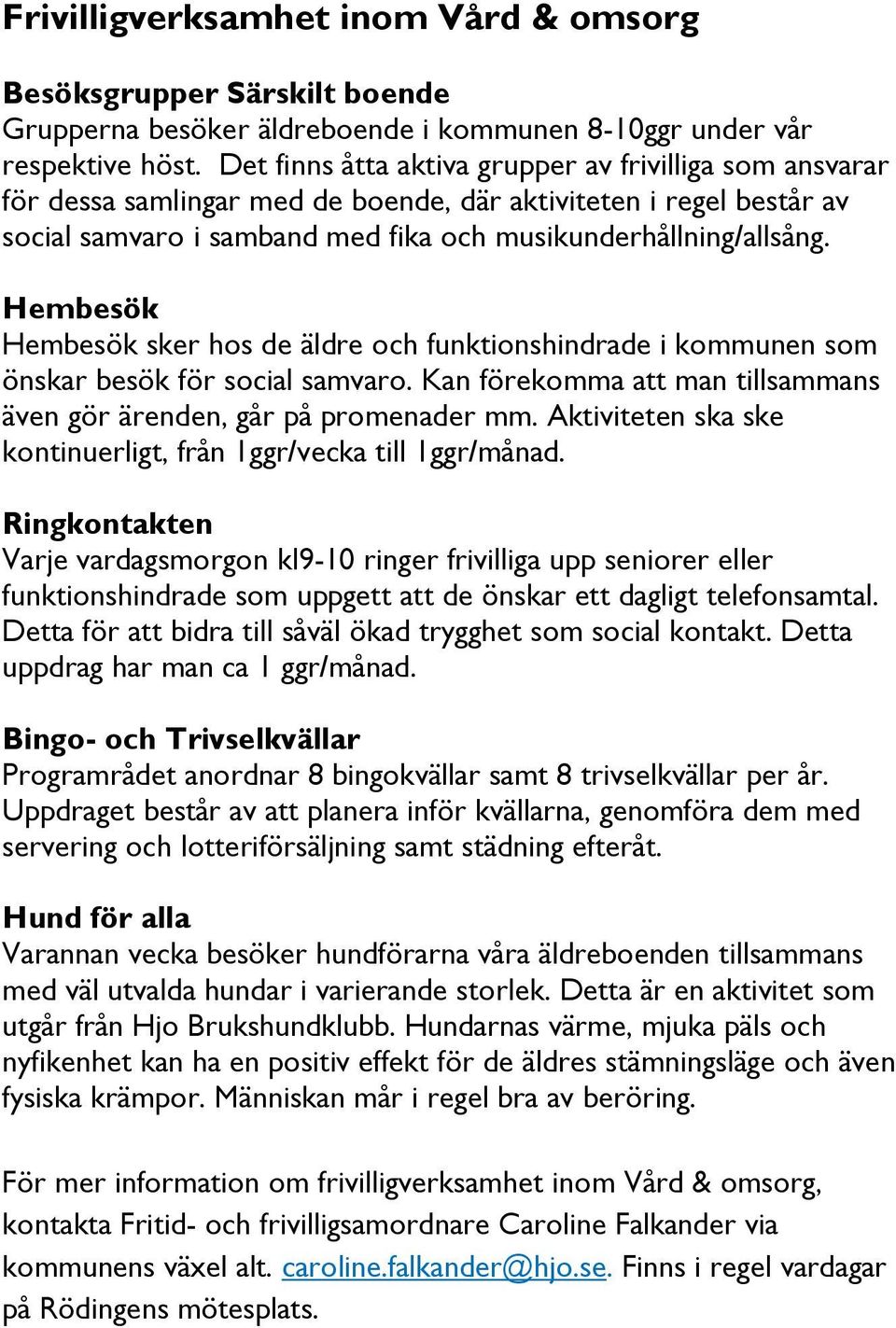 Hembesök Hembesök sker hos de äldre och funktionshindrade i kommunen som önskar besök för social samvaro. Kan förekomma att man tillsammans även gör ärenden, går på promenader mm.