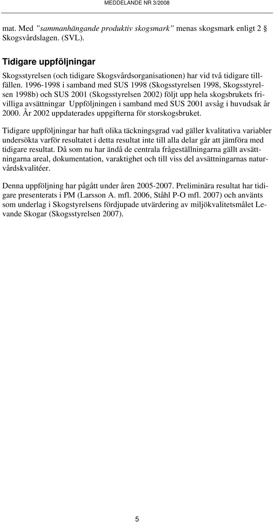 1996-1998 i samband med SUS 1998 (Skogsstyrelsen 1998, Skogsstyrelsen 1998b) och SUS 1 (Skogsstyrelsen 2) följt upp hela skogsbrukets frivilliga avsättningar Uppföljningen i samband med SUS 1 avsåg i