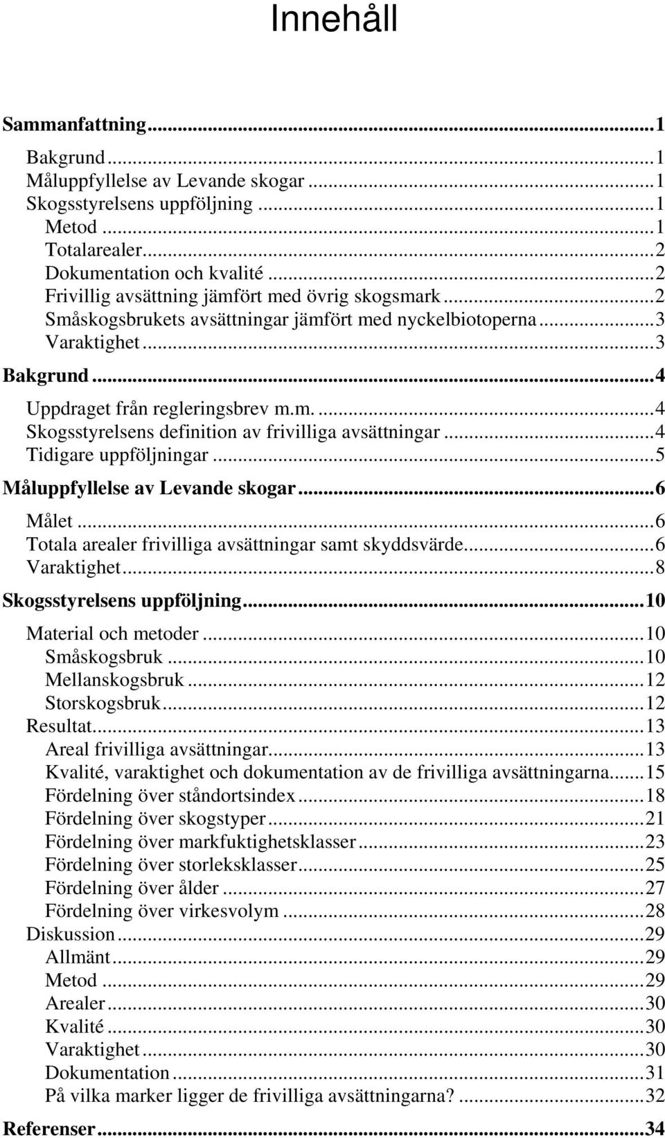 ..4 Tidigare uppföljningar...5 Måluppfyllelse av Levande skogar...6 Målet...6 Totala arealer frivilliga avsättningar samt skyddsvärde...6 Varaktighet...8 Skogsstyrelsens uppföljning.