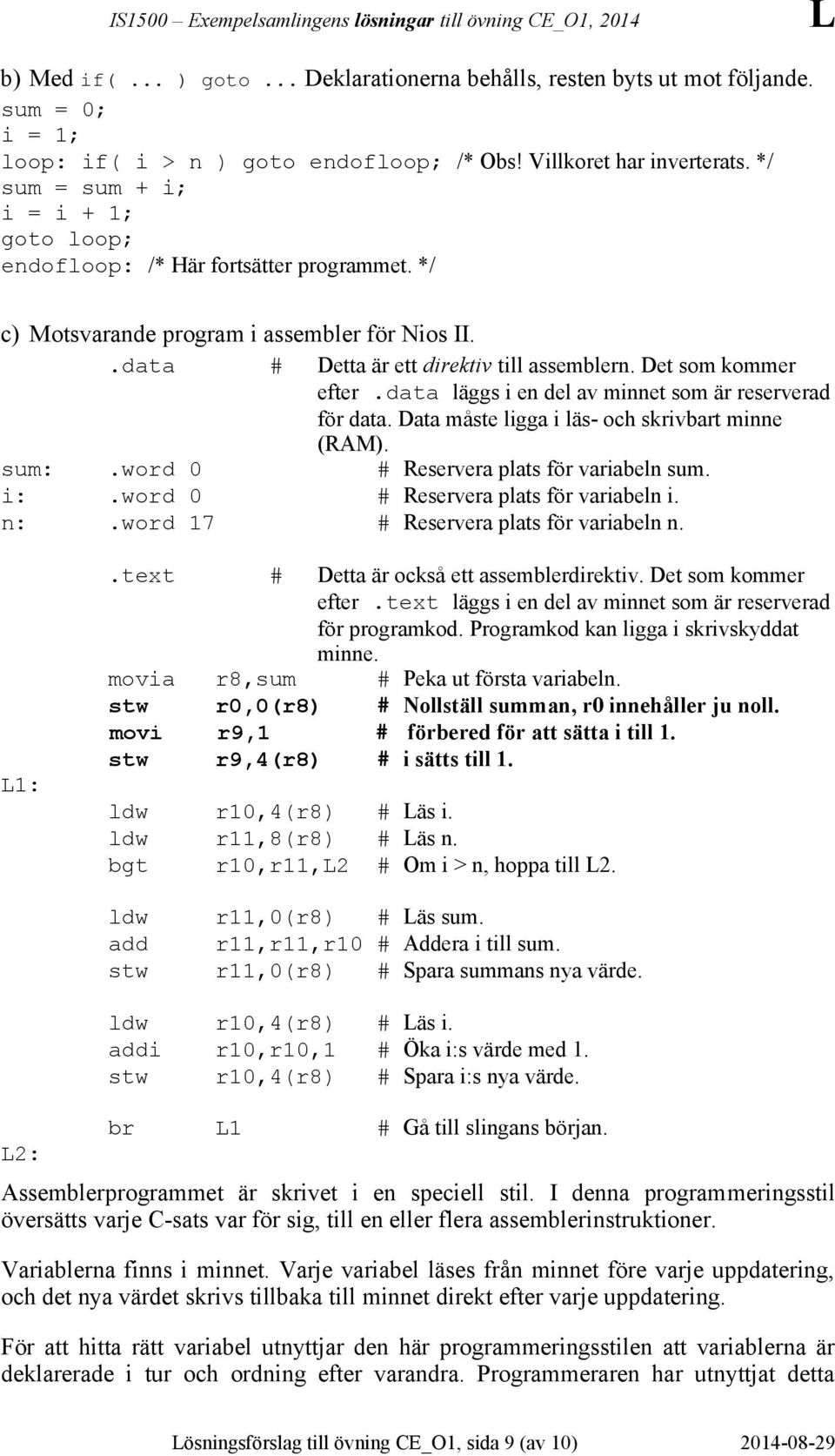 data läggs i en del av minnet som är reserverad för data. Data måste ligga i läs- och skrivbart minne (RAM). sum:.word 0 # Reservera plats för variabeln sum. i:.