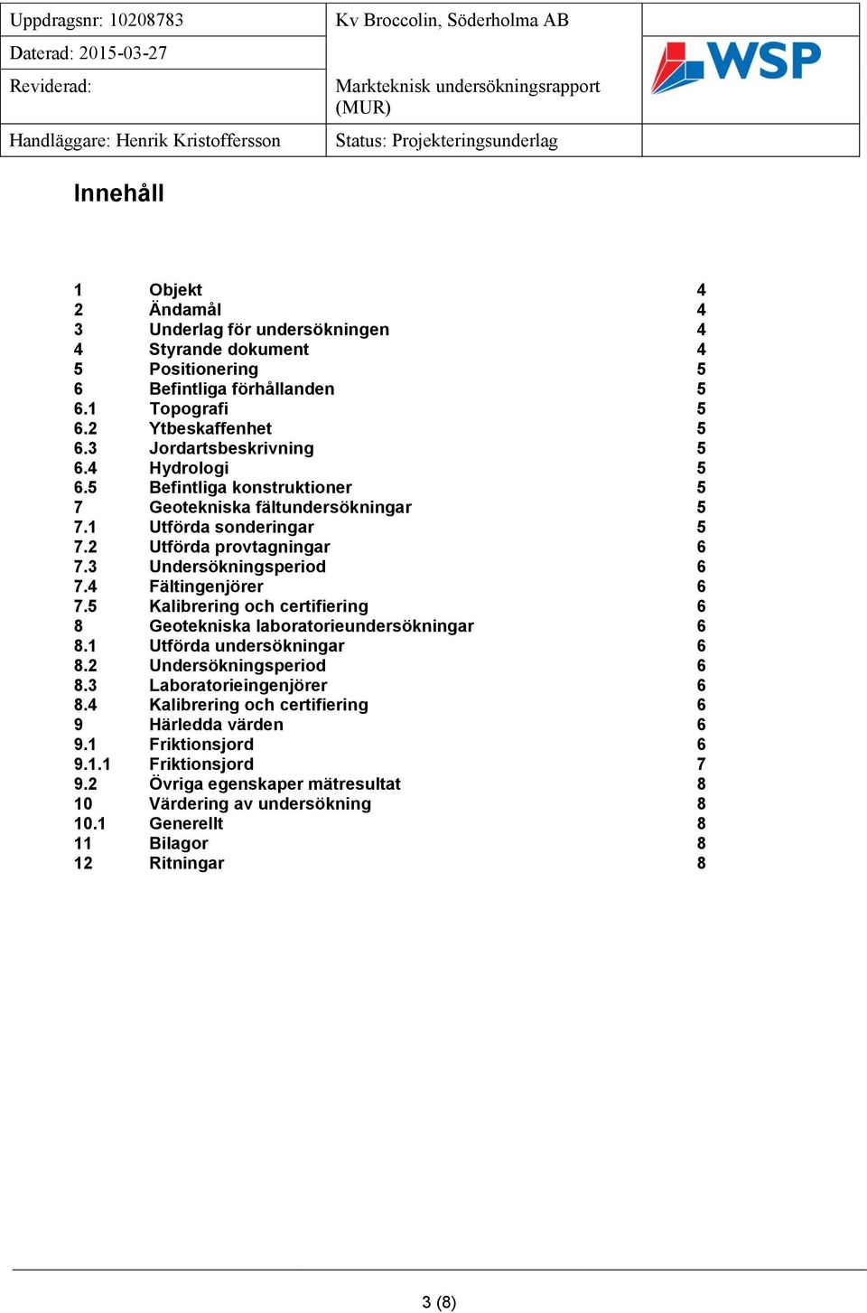 5 Befintliga konstruktioner 5 7 Geotekniska fältundersökningar 5 7.1 Utförda sonderingar 5 7.2 Utförda provtagningar 6 7.3 Undersökningsperiod 6 7.4 Fältingenjörer 6 7.