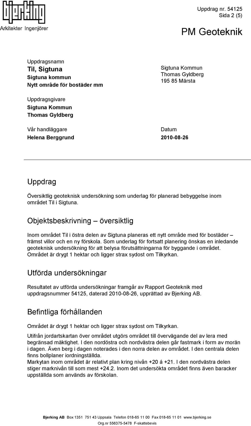 Objektsbeskrivning översiktlig Inom området Til i östra delen av Sigtuna planeras ett nytt område med för bostäder främst villor och en ny förskola.