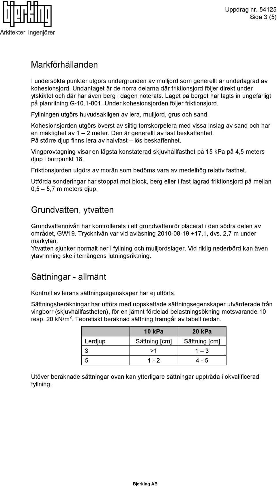 Under kohesionsjorden följer friktionsjord. Fyllningen utgörs huvudsakligen av lera, mulljord, grus och sand.