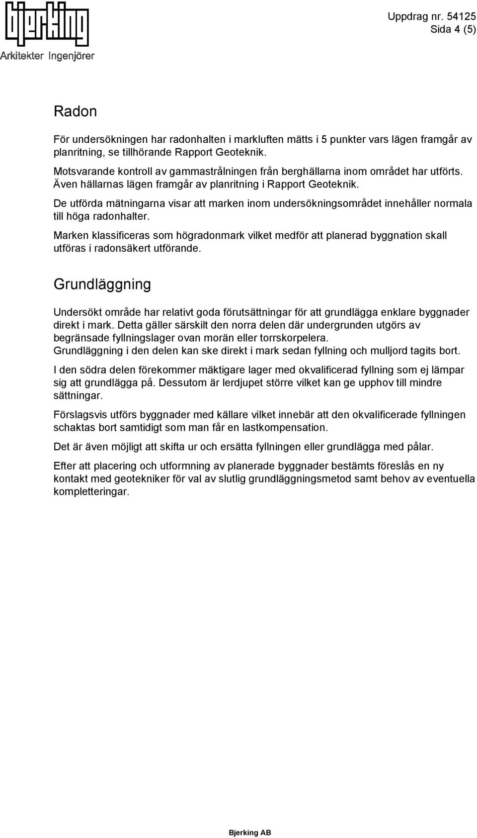 De utförda mätningarna visar att marken inom undersökningsområdet innehåller normala till höga radonhalter.