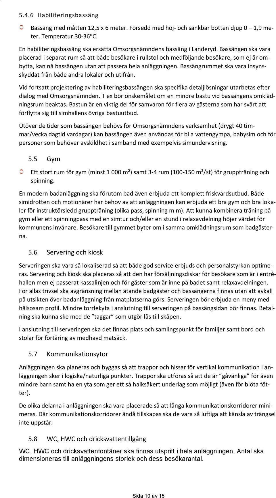Bassängen ska vara placerad i separat rum så att både besökare i rullstol och medföljande besökare, som ej är ombytta, kan nå bassängen utan att passera hela anläggningen.