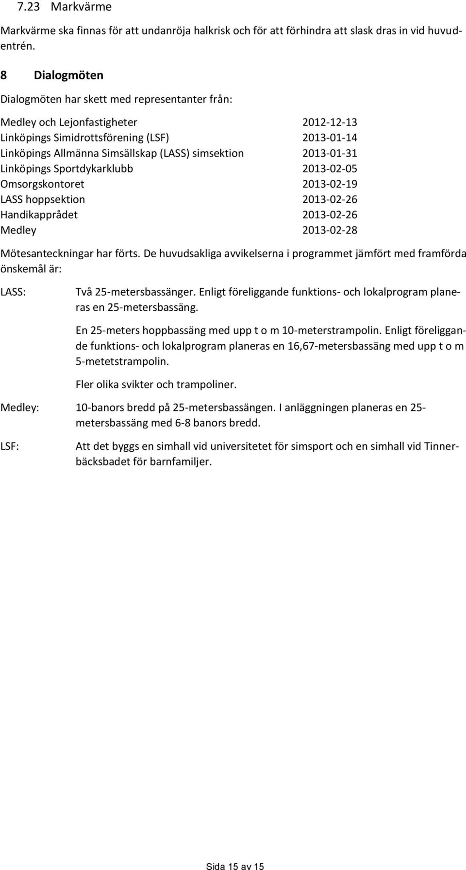 2013-01-31 Linköpings Sportdykarklubb 2013-02-05 Omsorgskontoret 2013-02-19 LASS hoppsektion 2013-02-26 Handikapprådet 2013-02-26 Medley 2013-02-28 Mötesanteckningar har förts.