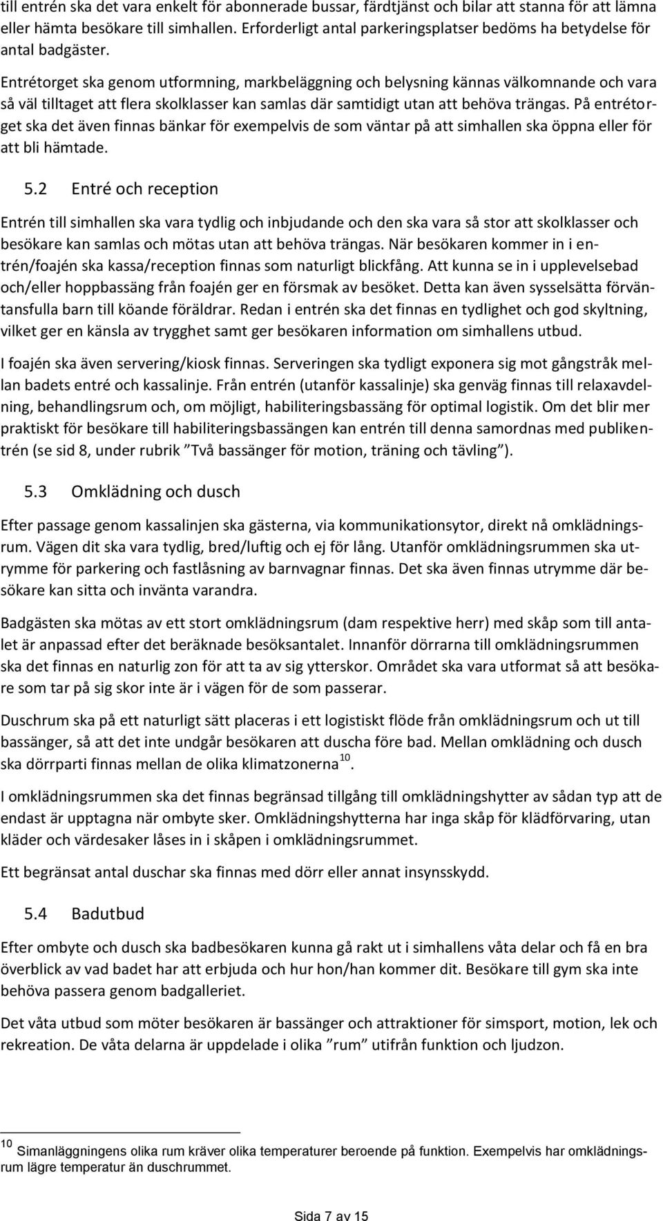 Entrétorget ska genom utformning, markbeläggning och belysning kännas välkomnande och vara så väl tilltaget att flera skolklasser kan samlas där samtidigt utan att behöva trängas.