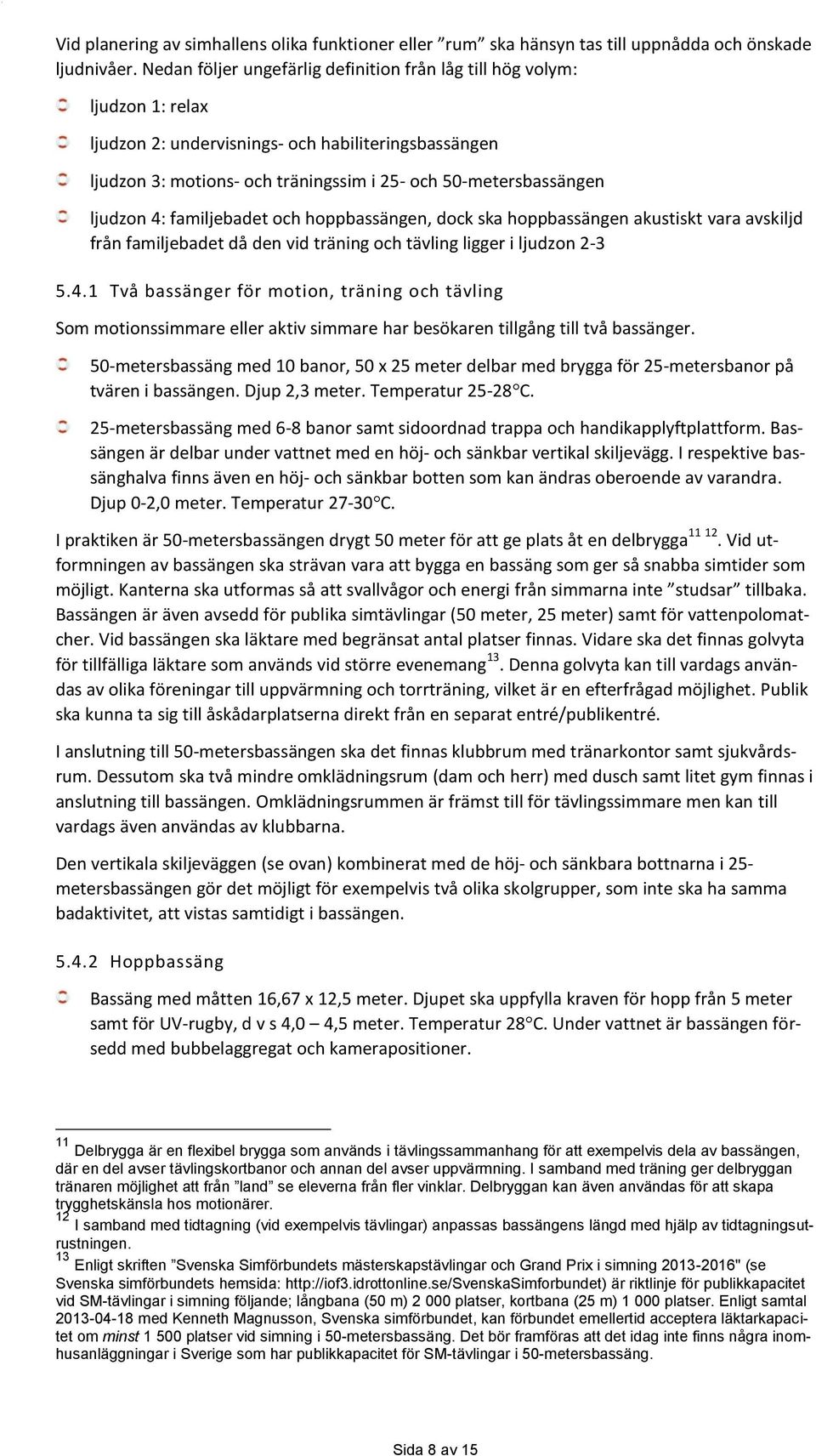 ljudzon 4: familjebadet och hoppbassängen, dock ska hoppbassängen akustiskt vara avskiljd från familjebadet då den vid träning och tävling ligger i ljudzon 2-3 5.4.1 Två bassänger för motion, träning och tävling Som motionssimmare eller aktiv simmare har besökaren tillgång till två bassänger.