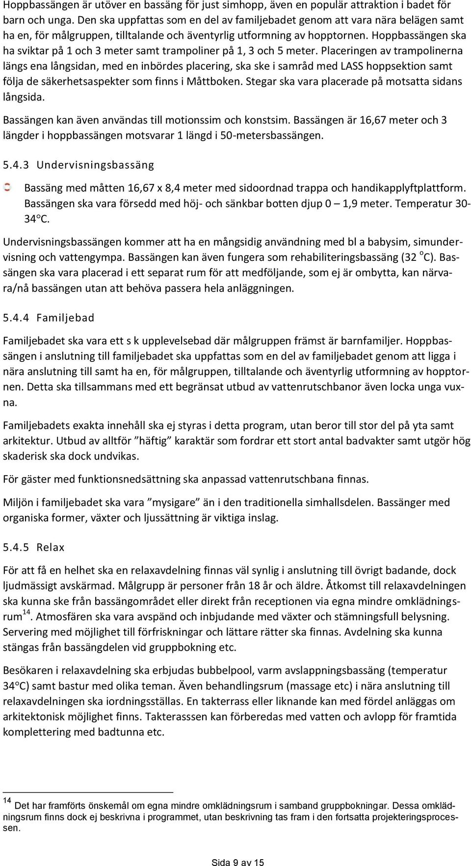 Hoppbassängen ska ha sviktar på 1 och 3 meter samt trampoliner på 1, 3 och 5 meter.