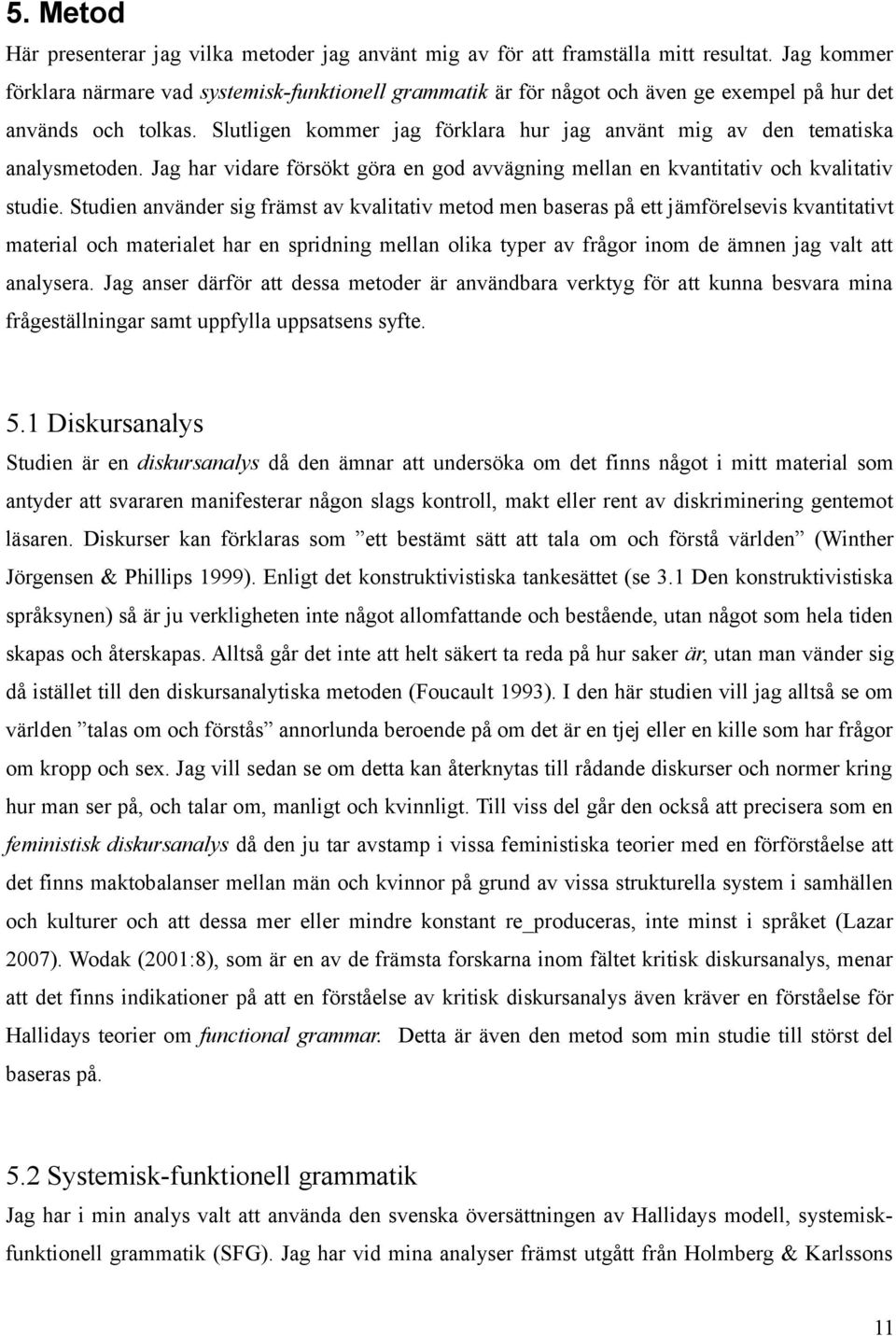Slutligen kommer jag förklara hur jag använt mig av den tematiska analysmetoden. Jag har vidare försökt göra en god avvägning mellan en kvantitativ och kvalitativ studie.