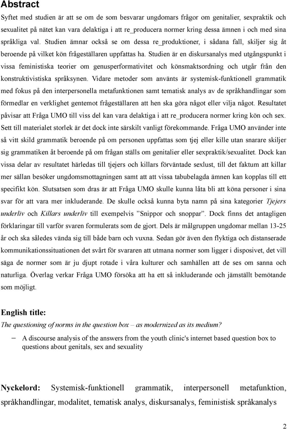 Studien är en diskursanalys med utgångspunkt i vissa feministiska teorier om genusperformativitet och könsmaktsordning och utgår från den konstruktivistiska språksynen.