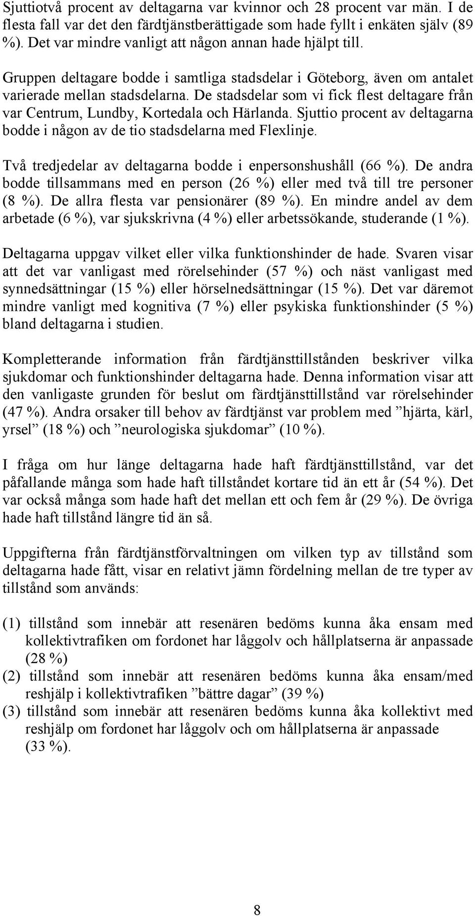 De stadsdelar som vi fick flest deltagare från var Centrum, Lundby, Kortedala och Härlanda. Sjuttio procent av deltagarna bodde i någon av de tio stadsdelarna med Flexlinje.