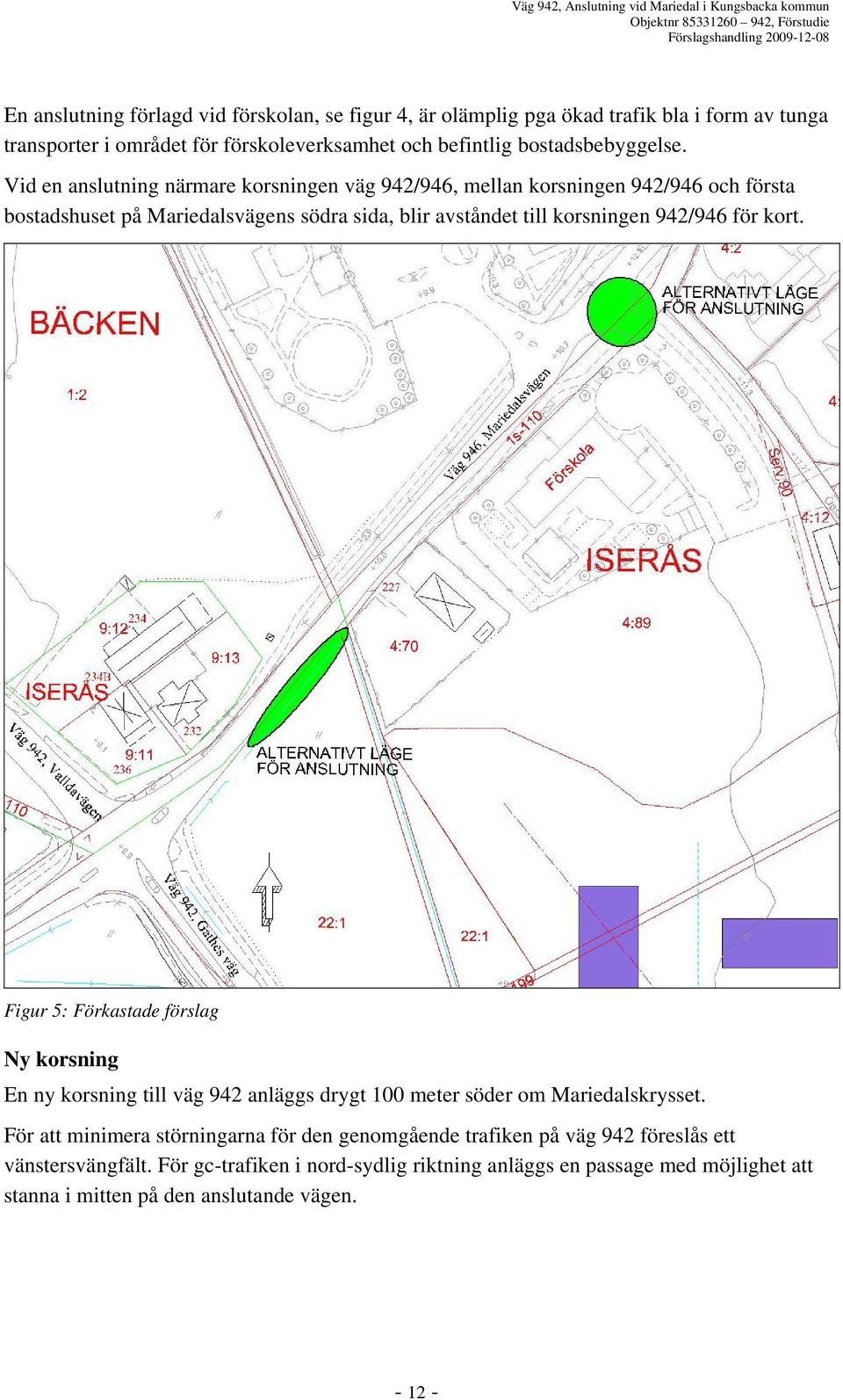 kort. Figur 5: Förkastade förslag Ny korsning En ny korsning till väg 942 anläggs drygt 100 meter söder om Mariedalskrysset.