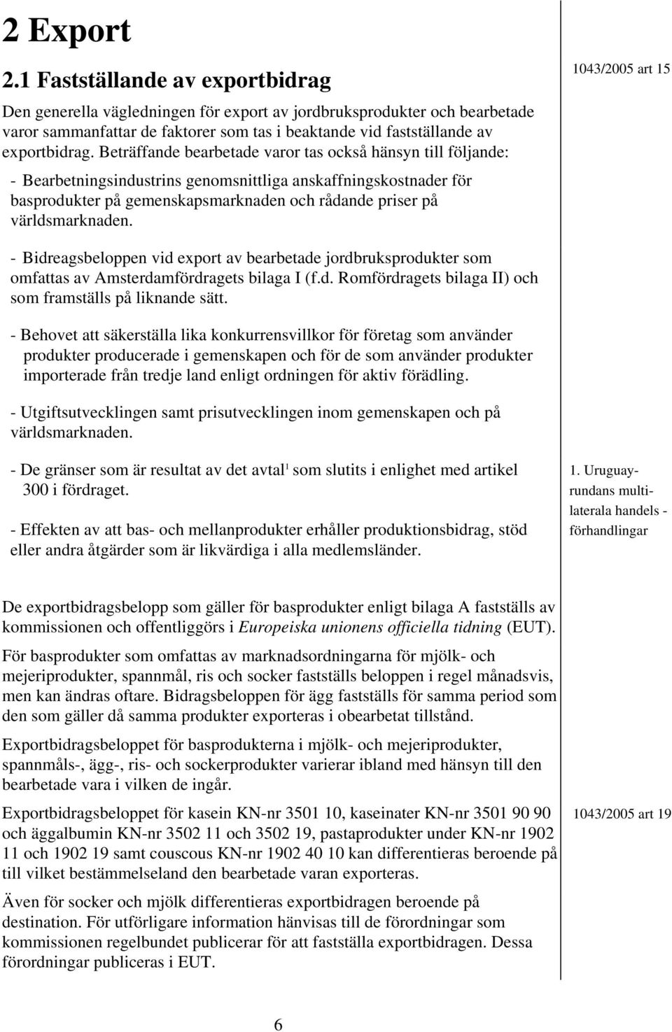Beträffande bearbetade varor tas också hänsyn till följande: - Bearbetningsindustrins genomsnittliga anskaffningskostnader för basprodukter på gemenskapsmarknaden och rådande priser på