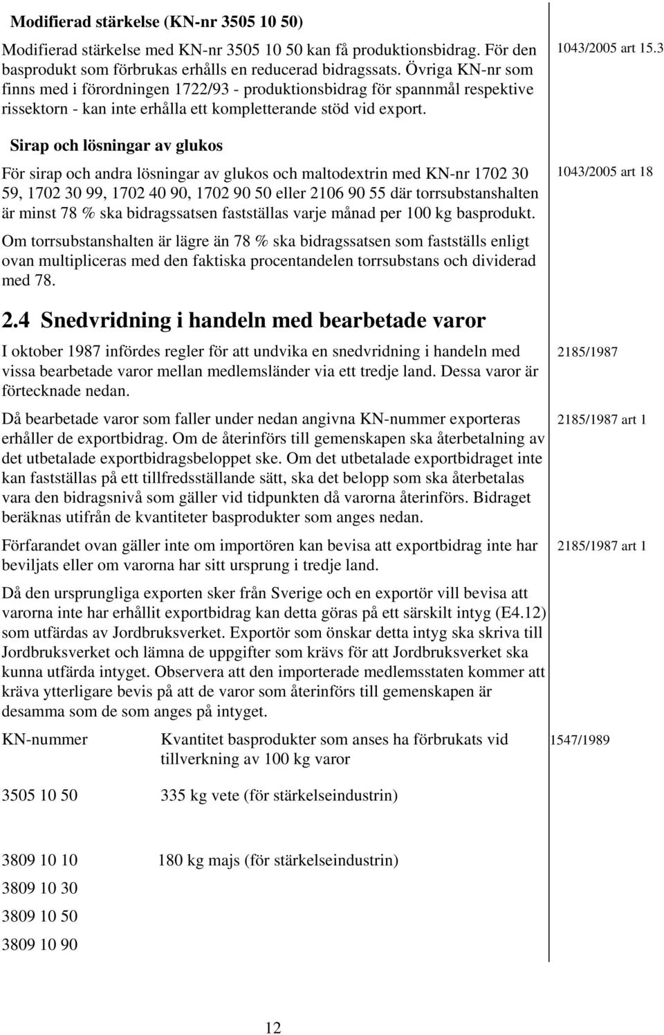 Sirap och lösningar av glukos För sirap och andra lösningar av glukos och maltodextrin med KN-nr 1702 30 59, 1702 30 99, 1702 40 90, 1702 90 50 eller 2106 90 55 där torrsubstanshalten är minst 78 %
