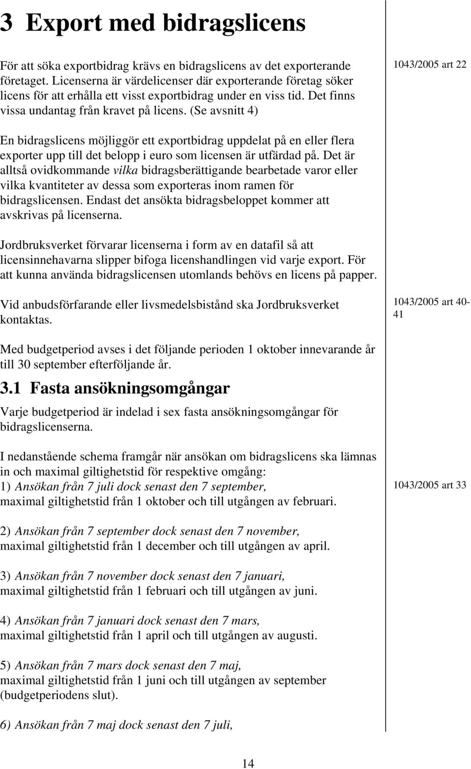 (Se avsnitt 4) 1043/2005 art 22 En bidragslicens möjliggör ett exportbidrag uppdelat på en eller flera exporter upp till det belopp i euro som licensen är utfärdad på.
