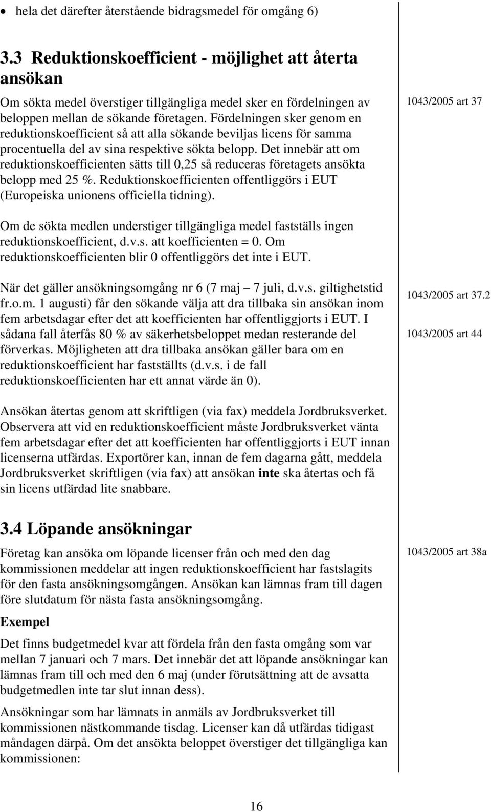 Fördelningen sker genom en reduktionskoefficient så att alla sökande beviljas licens för samma procentuella del av sina respektive sökta belopp.