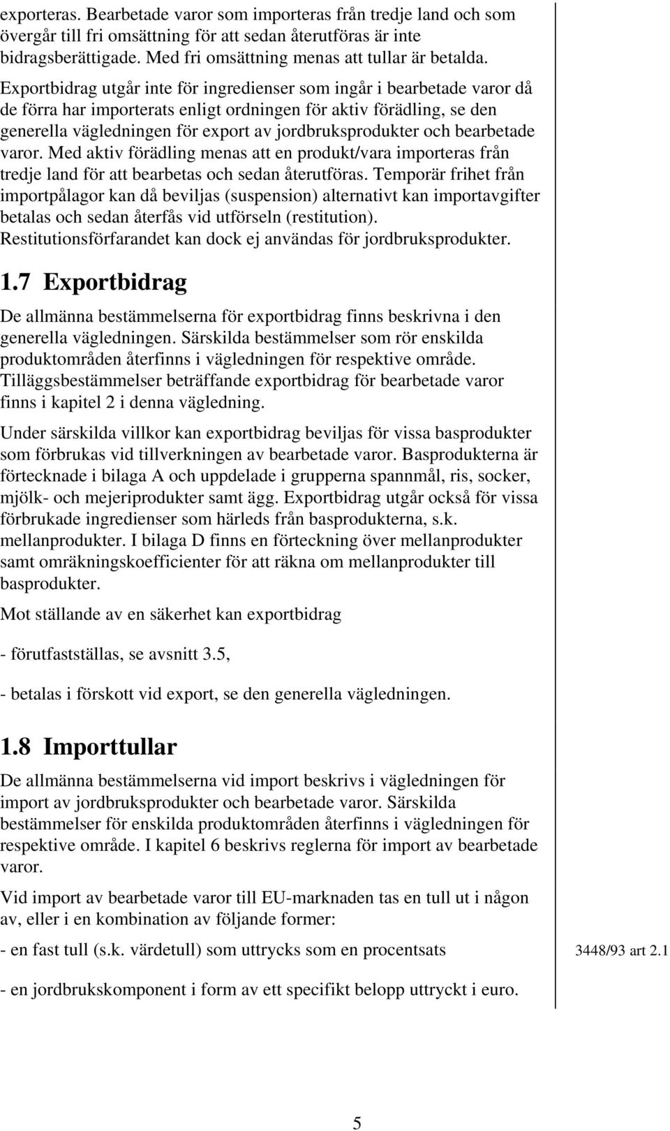 och bearbetade varor. Med aktiv förädling menas att en produkt/vara importeras från tredje land för att bearbetas och sedan återutföras.
