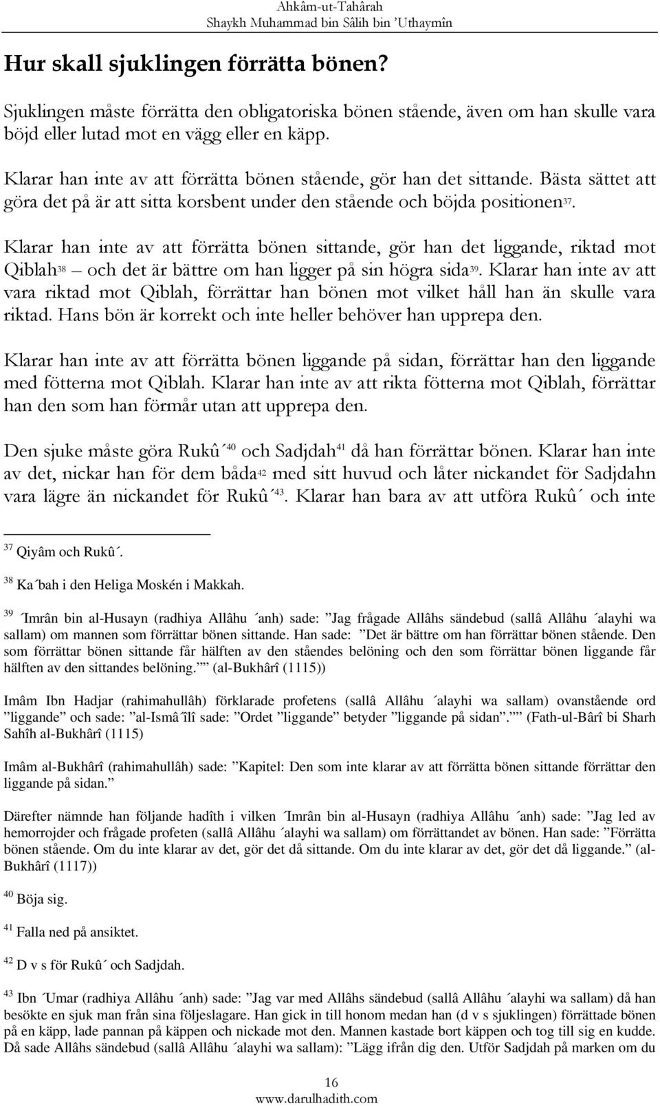 Klarar han inte av att förrätta bönen sittande, gör han det liggande, riktad mot Qiblah 38 och det är bättre om han ligger på sin högra sida 39.