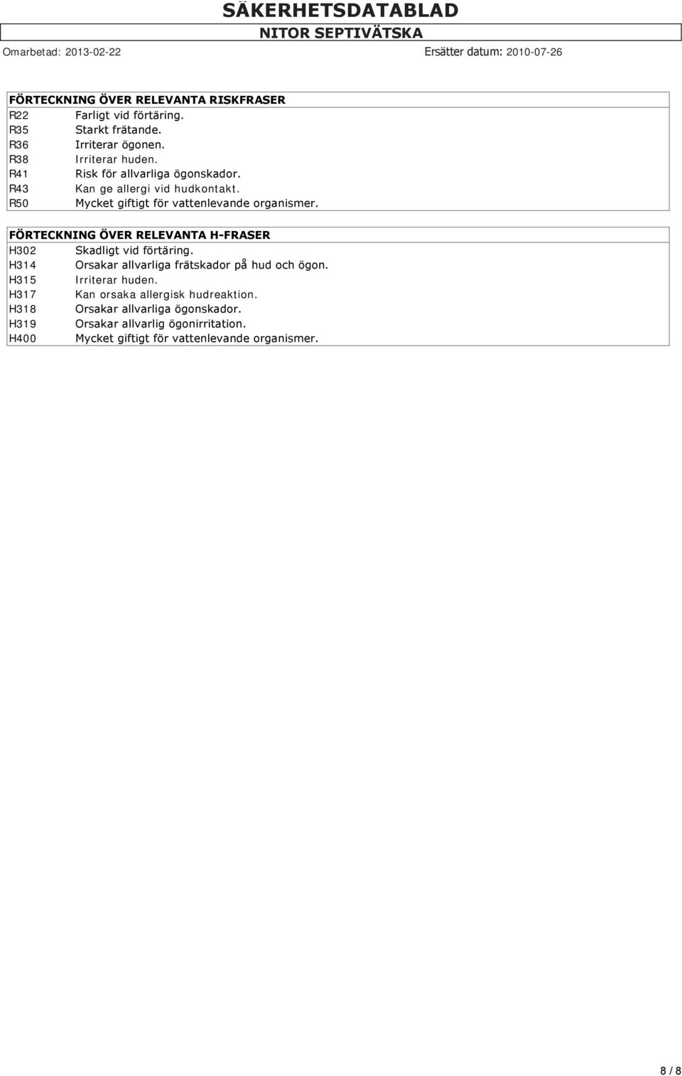 FÖRTECKNING ÖVER RELEVANTA H FRASER H302 Skadligt vid förtäring. H314 Orsakar allvarliga frätskador på hud och ögon. H315 Irriterar huden.