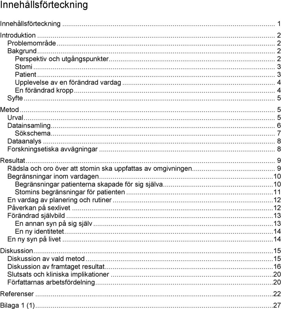 .. 9 Rädsla och oro över att stomin ska uppfattas av omgivningen... 9 Begränsningar inom vardagen...10 Begränsningar patienterna skapade för sig själva...10 Stomins begränsningar för patienten.