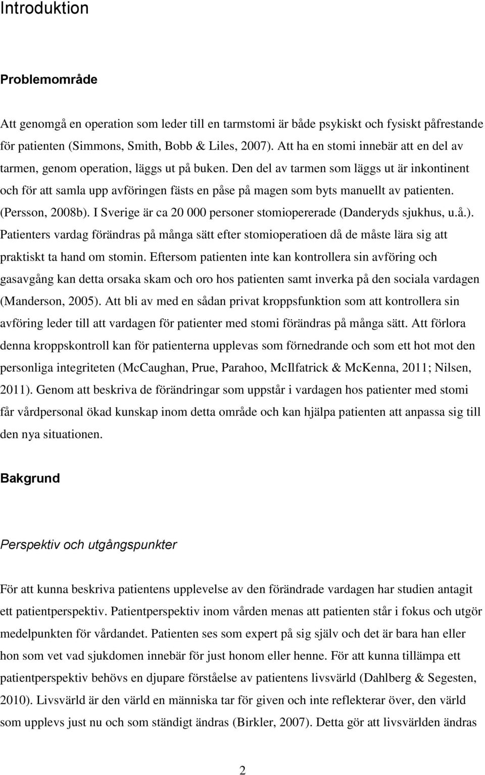Den del av tarmen som läggs ut är inkontinent och för att samla upp avföringen fästs en påse på magen som byts manuellt av patienten. (Persson, 2008b).