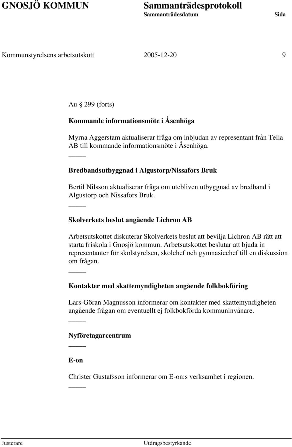 Skolverkets beslut angående Lichron AB Arbetsutskottet diskuterar Skolverkets beslut att bevilja Lichron AB rätt att starta friskola i Gnosjö kommun.