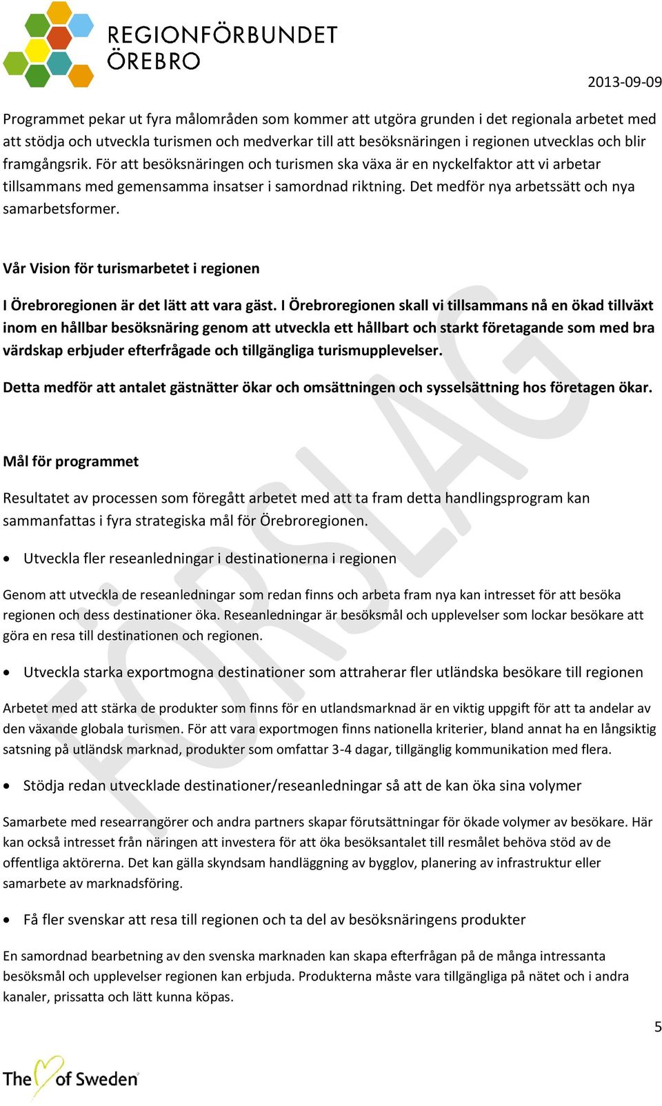 Det medför nya arbetssätt och nya samarbetsformer. Vår Vision för turismarbetet i regionen I Örebroregionen är det lätt att vara gäst.