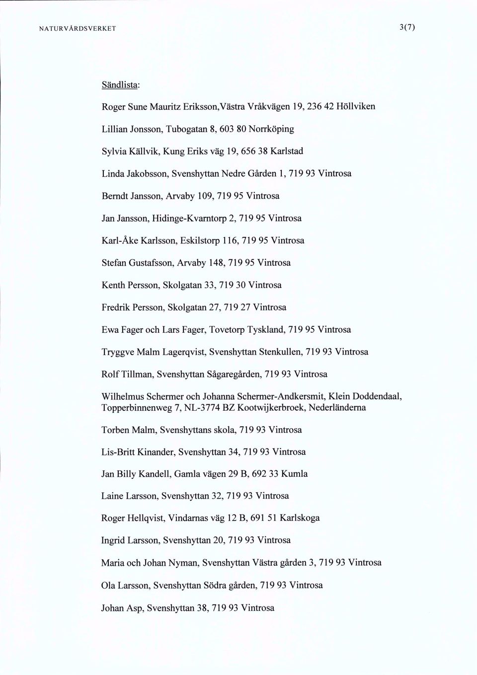 Vintrosa Stefan Gustafsson, Arvaby 148, 719 95 Vintrosa Kenth Persson, Skolgatan 33, 719 30 Vintrosa Fredrik Persson, Skolgatan 27, 719 27 Vintrosa Ewa Fager och Lars Fager, Tovetorp Tyskland, 719 95