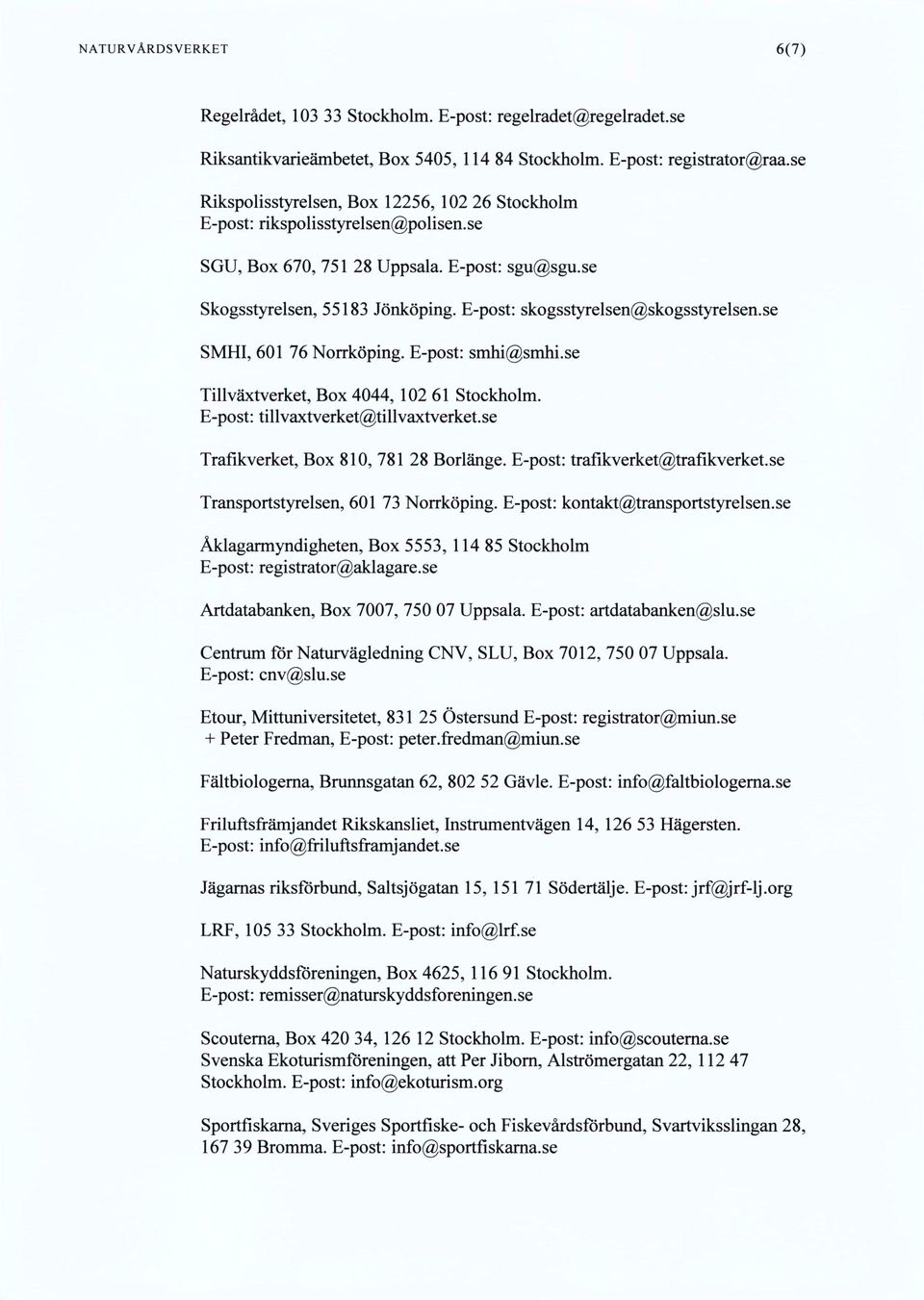 E-post: skogsstyrelsen@skogsstyrelsen.se SMHI, 601 76 Norrköping. E-post: smhi@sinhi.se Tillväxtverket, Box 4044, 102 61 Stockholm. E-post: tillvaxtverket@tillvaxtverket.