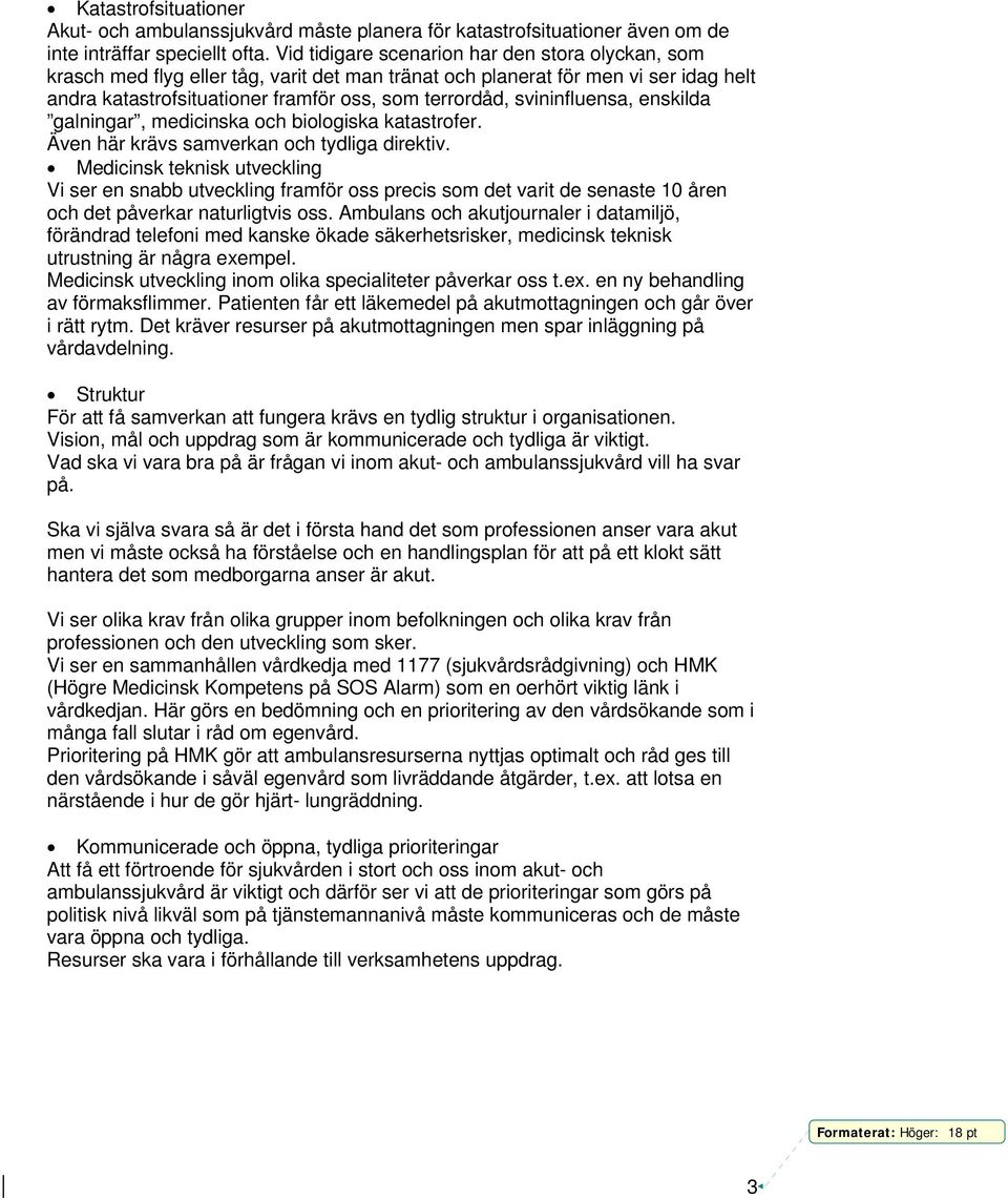 svininfluensa, enskilda galningar, medicinska och biologiska katastrofer. Även här krävs samverkan och tydliga direktiv.