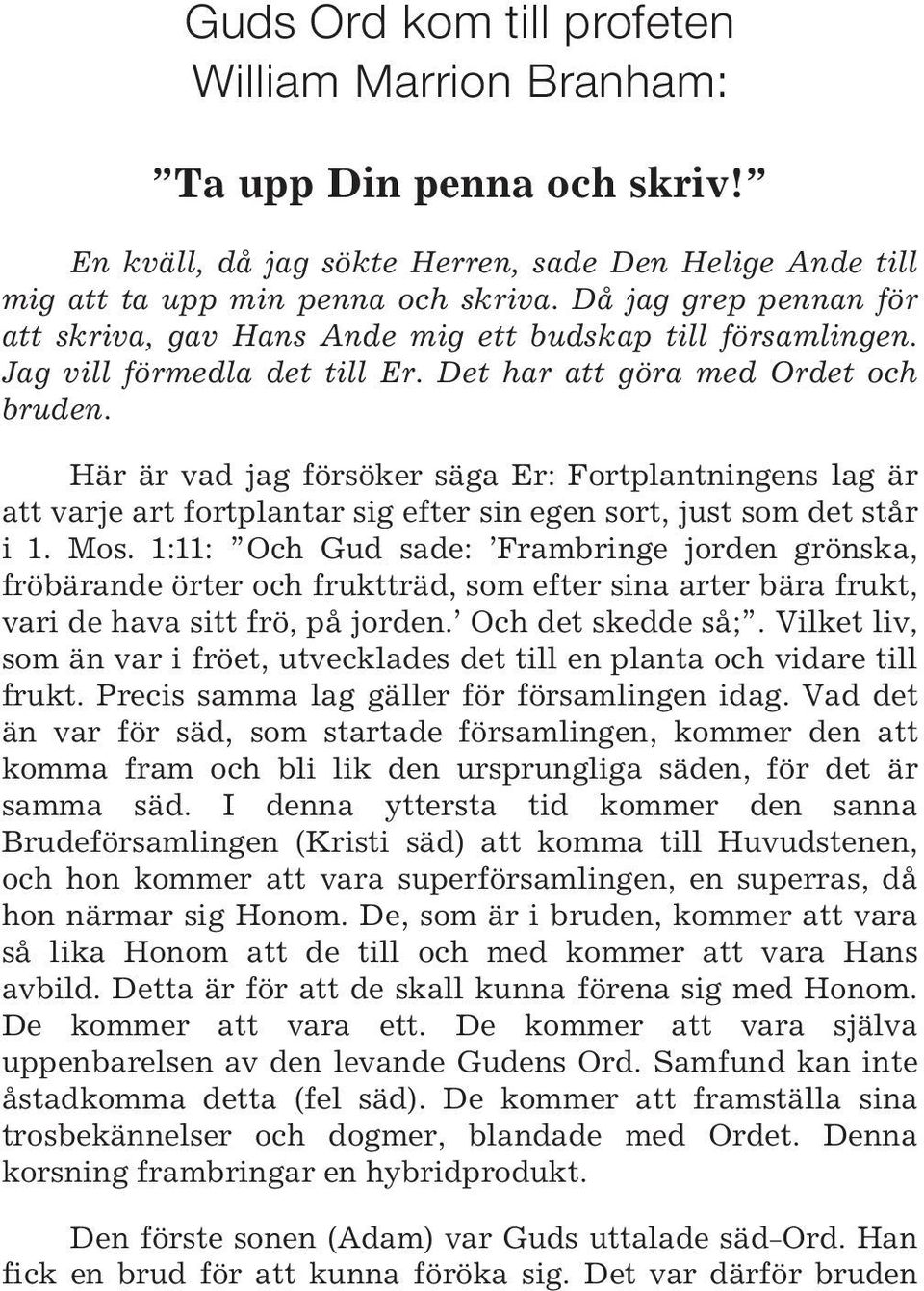 Här är vad jag försöker säga Er: Fortplantningens lag är att varje art fortplantar sig efter sin egen sort, just som det står i 1. Mos.