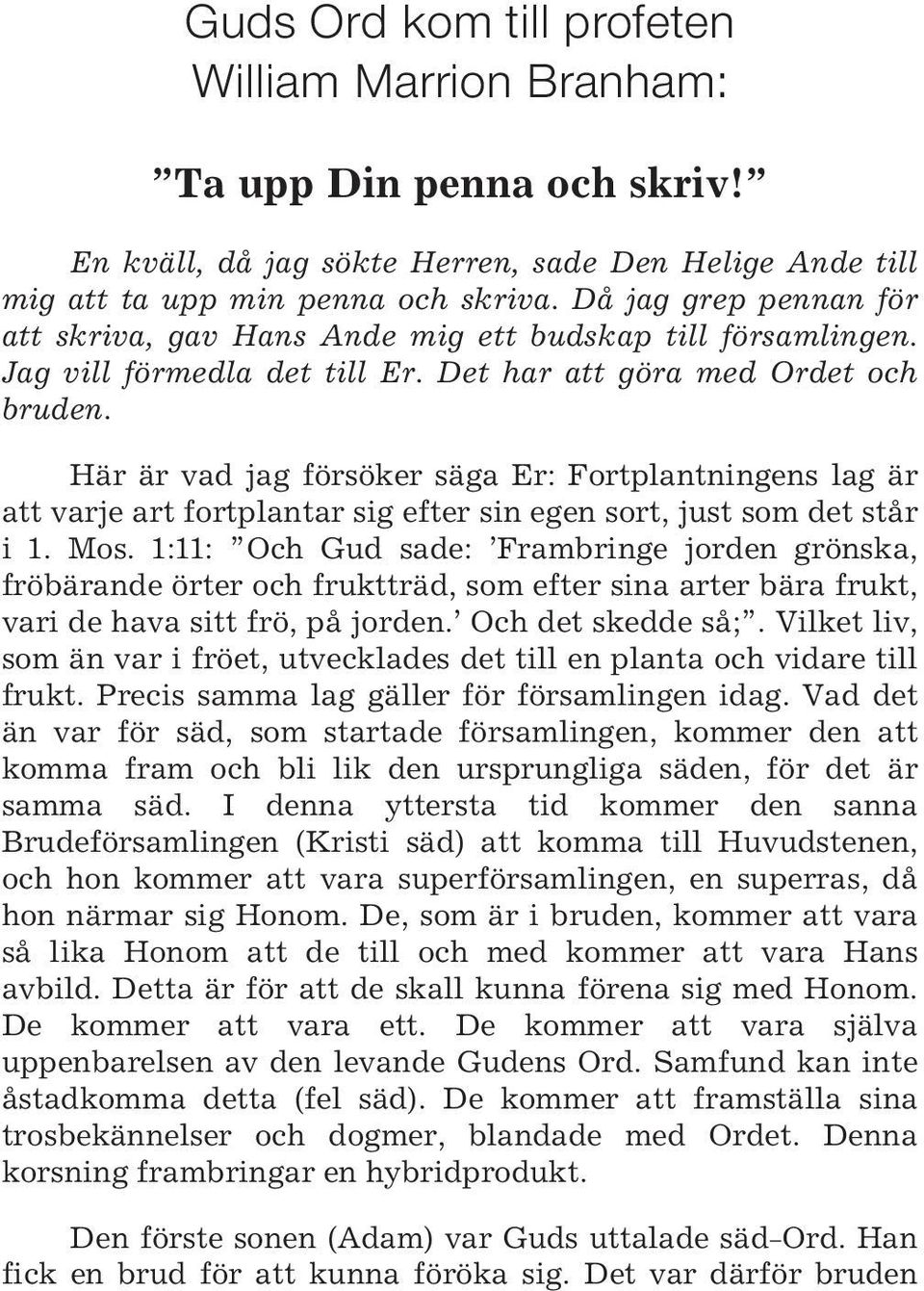 Här är vad jag försöker säga Er: Fortplantningens lag är att varje art fortplantar sig efter sin egen sort, just som det står i 1. Mos.