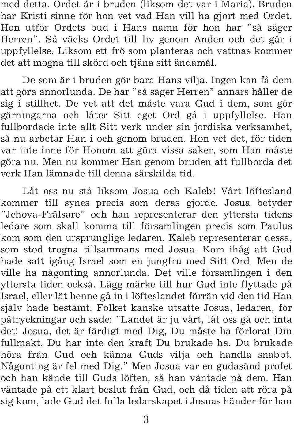 Ingen kan få dem att göra annorlunda. De har så säger Herren annars håller de sig i stillhet. De vet att det måste vara Gud i dem, som gör gärningarna och låter Sitt eget Ord gå i uppfyllelse.