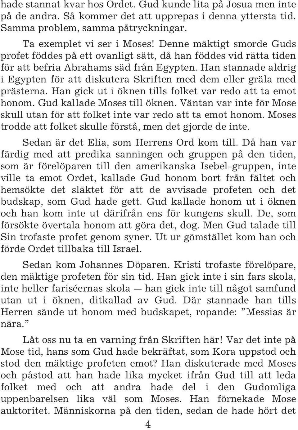 Han stannade aldrig i Egypten för att diskutera Skriften med dem eller gräla med prästerna. Han gick ut i öknen tills folket var redo att ta emot honom. Gud kallade Moses till öknen.