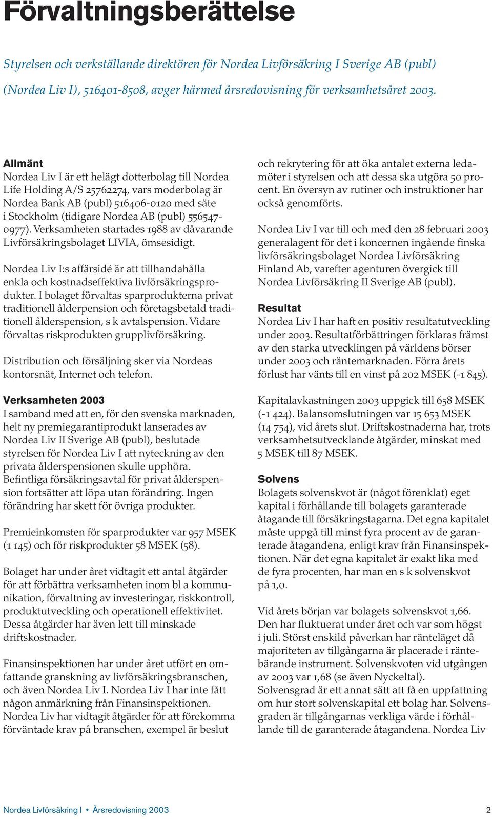 Verksamheten startades 1988 av dåvarande Livförsäkringsbolaget LIVIA, ömsesidigt. Nordea Liv I:s affärsidé är att tillhandahålla enkla och kostnadseffektiva livförsäkringsprodukter.