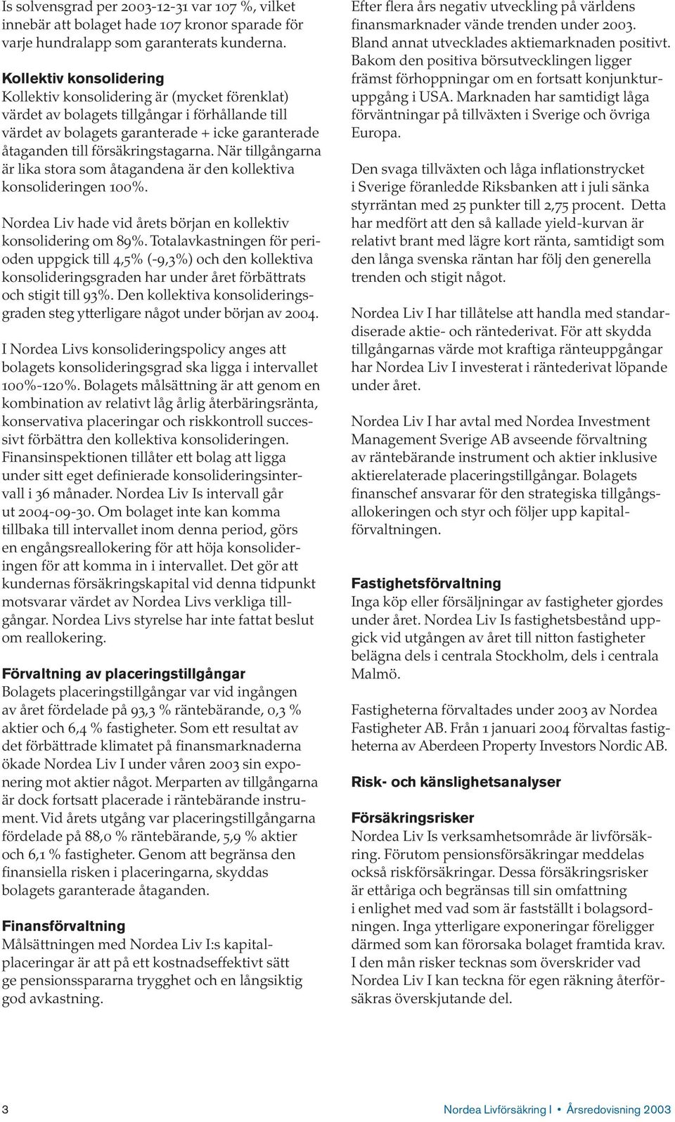 försäkringstagarna. När tillgångarna är lika stora som åtagandena är den kollektiva konsolideringen 100%. Nordea Liv hade vid årets början en kollektiv konsolidering om 89%.