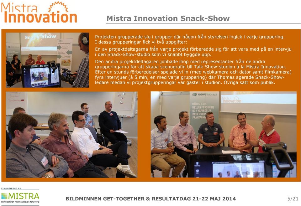 upp. Den andra projektdeltagaren jobbade ihop med representanter från de andra grupperingarna för att skapa scenografin till Talk-Show-studion à la Mistra Innovation.