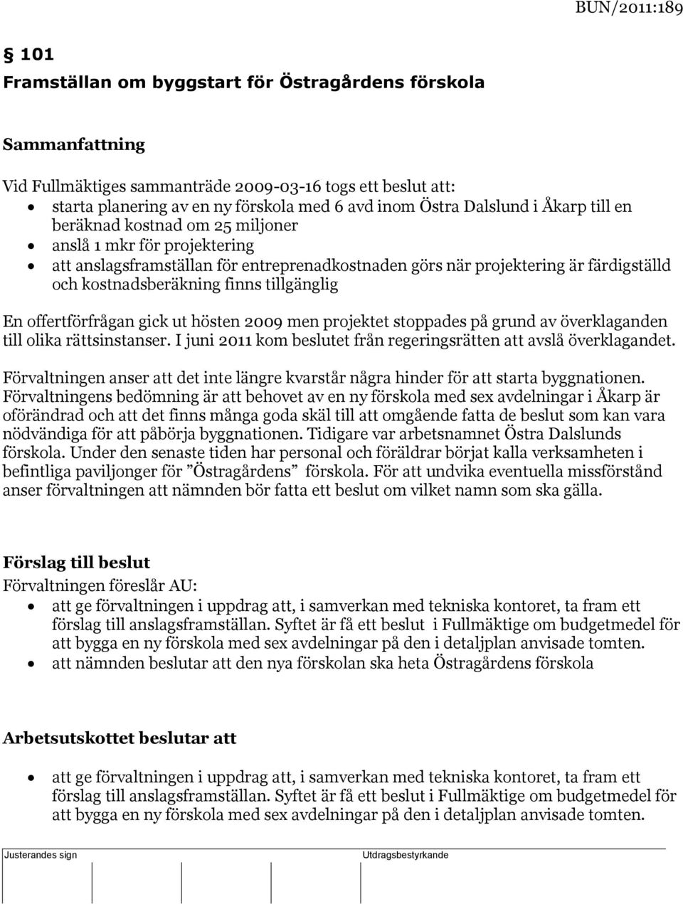 entreprenadkostnaden görs när projektering är färdigställd och kostnadsberäkning finns tillgänglig En offertförfrågan gick ut hösten 2009 men projektet stoppades på grund av överklaganden till olika