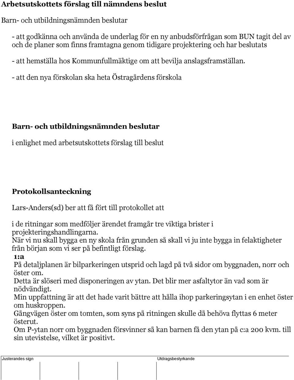 - att den nya förskolan ska heta Östragårdens förskola i enlighet med arbetsutskottets förslag till beslut Protokollsanteckning Lars-Anders(sd) ber att få fört till protokollet att i de ritningar som