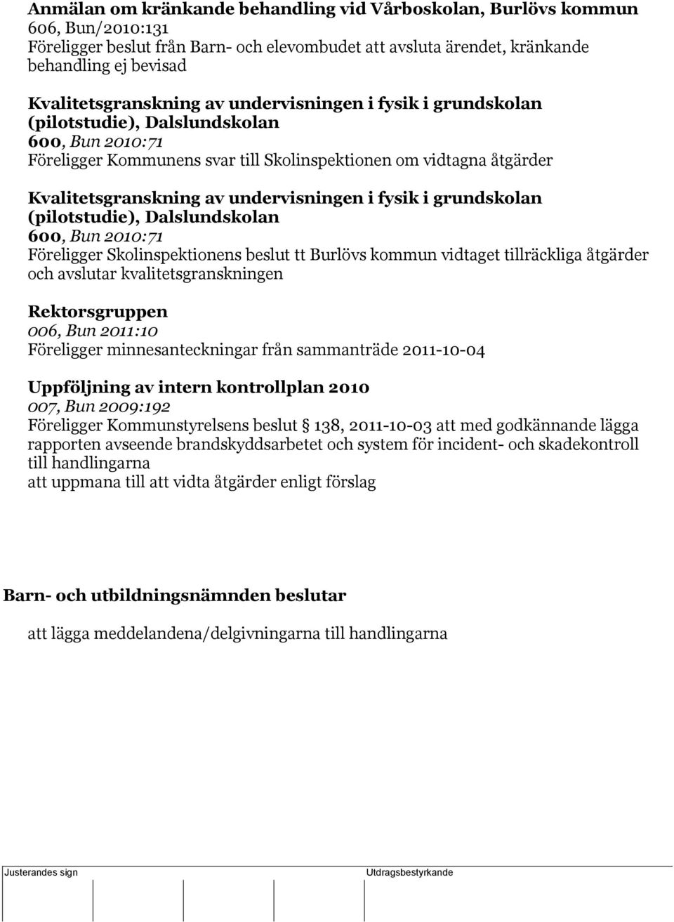 Skolinspektionen om vidtagna åtgärder Kvalitetsgranskning av undervisningen i fysik i grundskolan (pilotstudie), Dalslundskolan 600, Bun 2010:71 Föreligger Skolinspektionens beslut tt Burlövs kommun