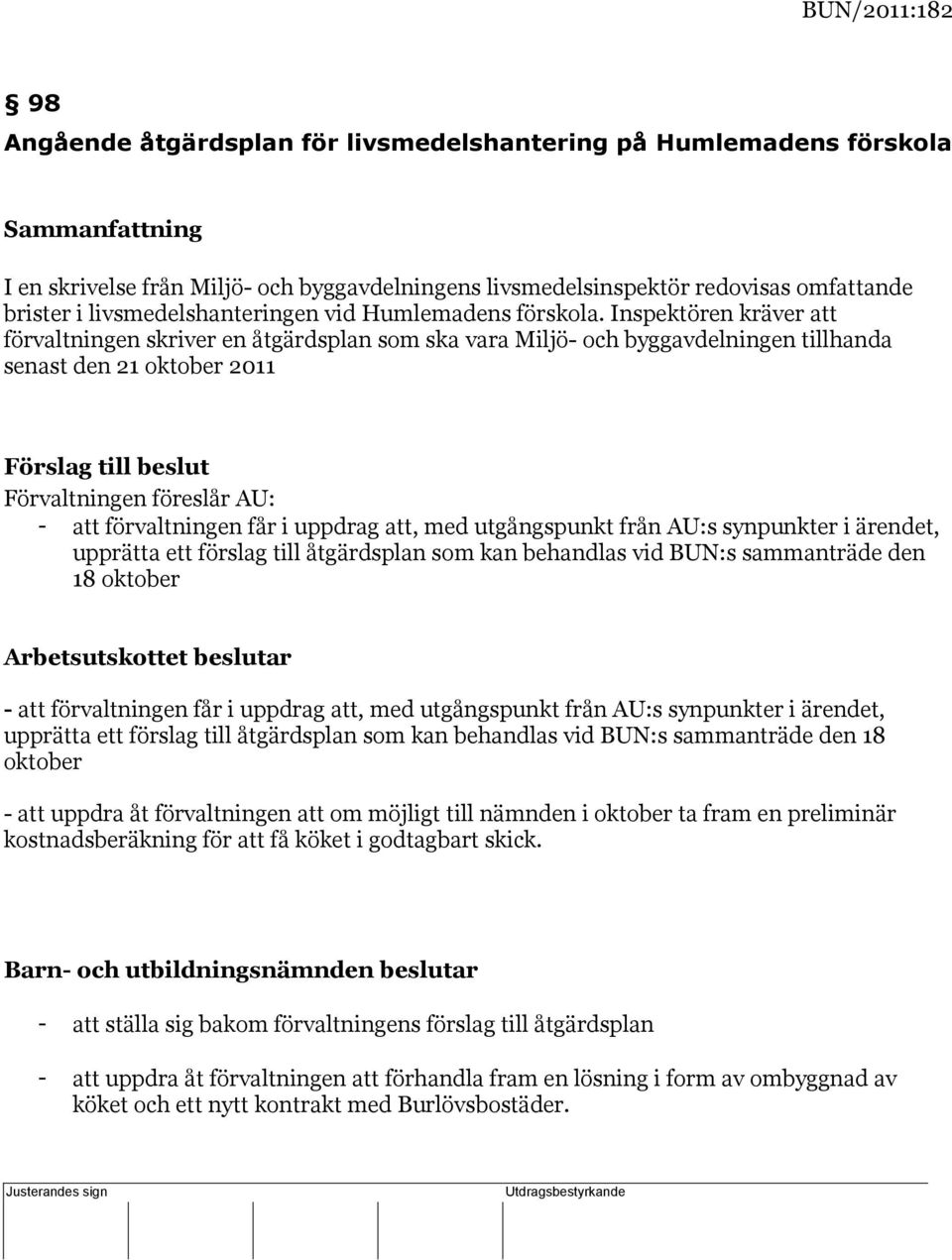 Inspektören kräver att förvaltningen skriver en åtgärdsplan som ska vara Miljö- och byggavdelningen tillhanda senast den 21 oktober 2011 Förslag till beslut Förvaltningen föreslår AU: - att