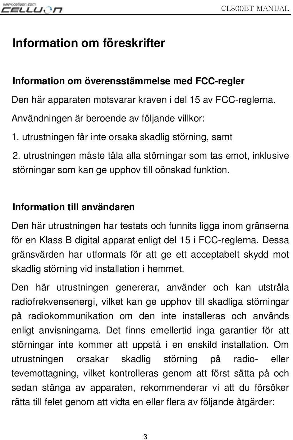 Information till användaren Den här utrustningen har testats och funnits ligga inom gränserna för en Klass B digital apparat enligt del 15 i FCC-reglerna.