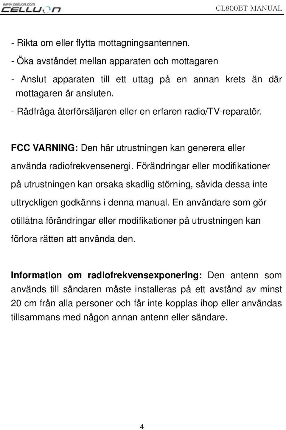 Förändringar eller modifikationer på utrustningen kan orsaka skadlig störning, såvida dessa inte uttryckligen godkänns i denna manual.